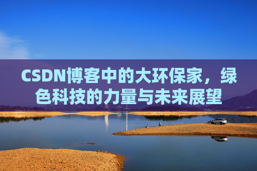 CSDN博客中的大环保家，绿色科技的力量与未来展望
